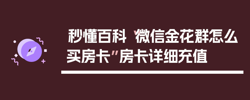 秒懂百科“微信金花群怎么买房卡”房卡详细充值