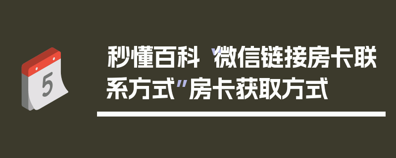 秒懂百科“微信链接房卡联系方式”房卡获取方式