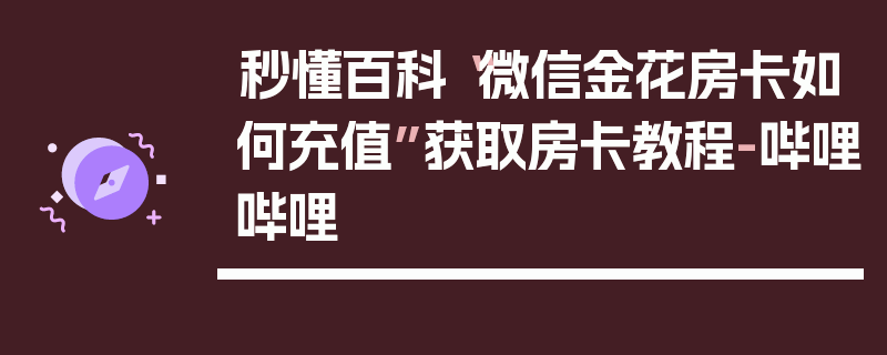 秒懂百科“微信金花房卡如何充值”获取房卡教程-哔哩哔哩