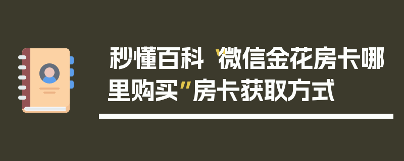 秒懂百科“微信金花房卡哪里购买”房卡获取方式