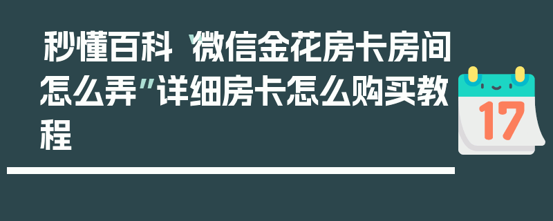 秒懂百科“微信金花房卡房间怎么弄”详细房卡怎么购买教程