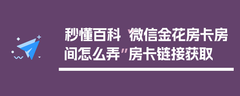 秒懂百科“微信金花房卡房间怎么弄”房卡链接获取
