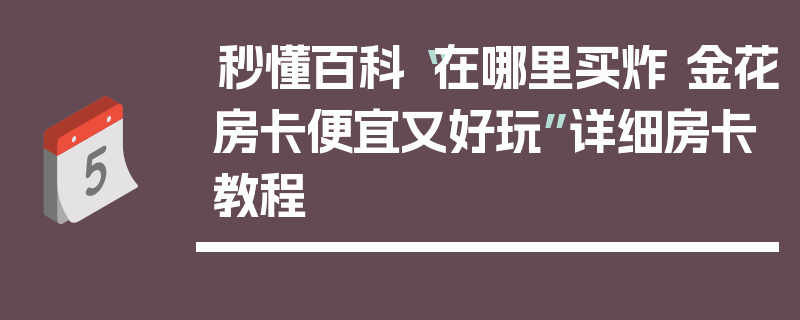 秒懂百科“在哪里买炸 金花房卡便宜又好玩”详细房卡教程