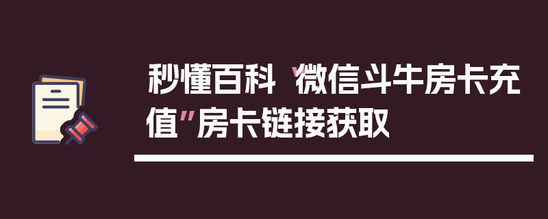 秒懂百科“微信斗牛房卡充值”房卡链接获取