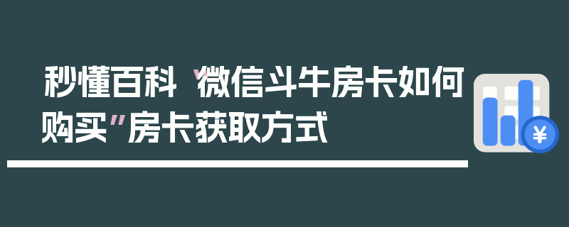 秒懂百科“微信斗牛房卡如何购买”房卡获取方式