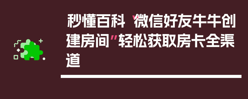 秒懂百科“微信好友牛牛创建房间”轻松获取房卡全渠道