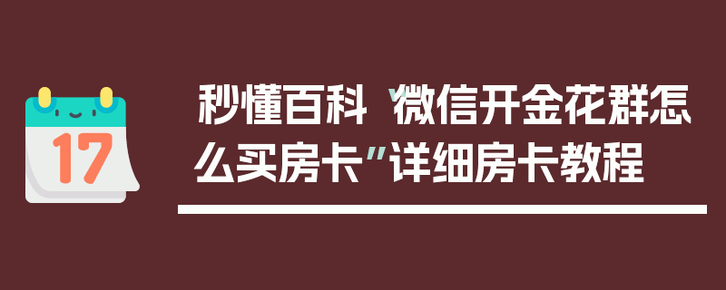 秒懂百科“微信开金花群怎么买房卡”详细房卡教程