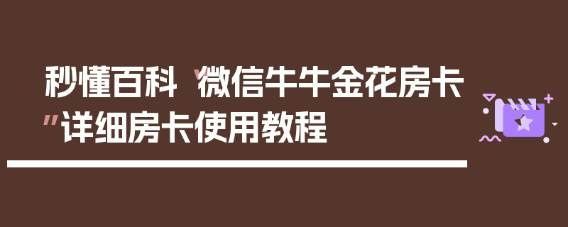 秒懂百科“微信牛牛金花房卡”详细房卡使用教程