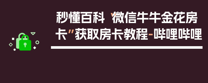 秒懂百科“微信牛牛金花房卡”获取房卡教程-哔哩哔哩