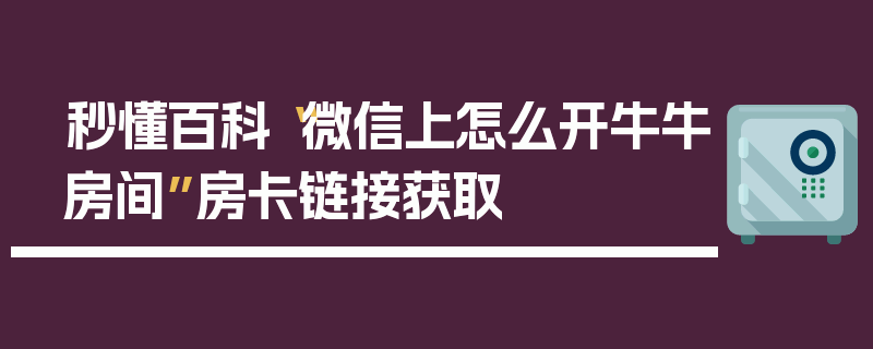 秒懂百科“微信上怎么开牛牛房间”房卡链接获取