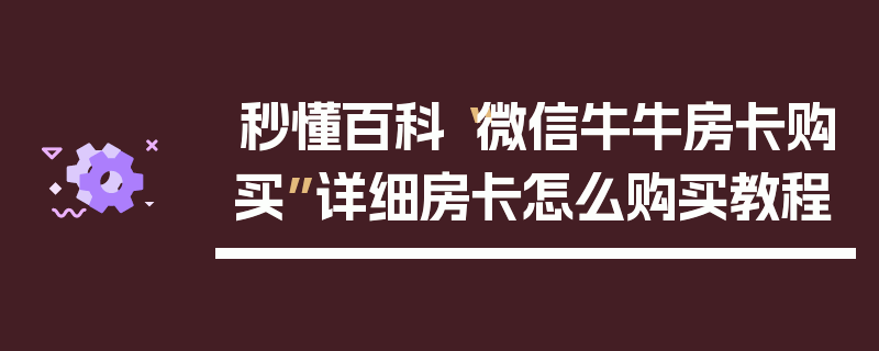 秒懂百科“微信牛牛房卡购买”详细房卡怎么购买教程