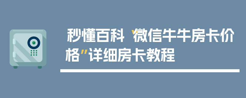 秒懂百科“微信牛牛房卡价格”详细房卡教程