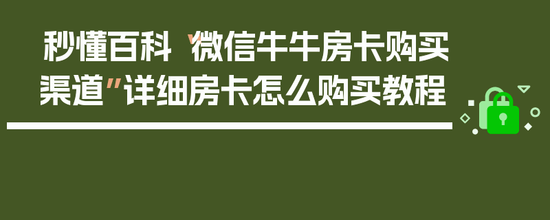 秒懂百科“微信牛牛房卡购买渠道”详细房卡怎么购买教程