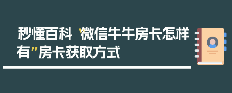 秒懂百科“微信牛牛房卡怎样有”房卡获取方式