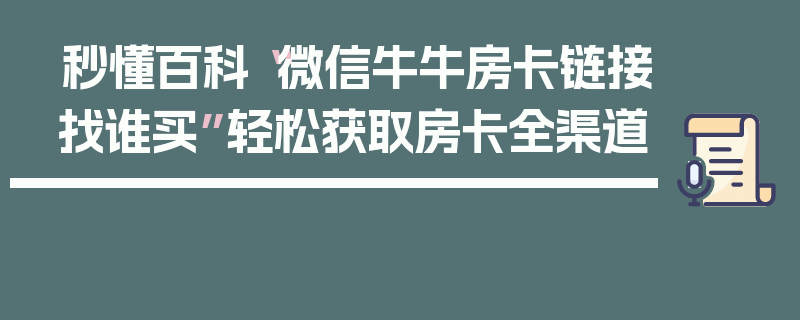 秒懂百科“微信牛牛房卡链接找谁买”轻松获取房卡全渠道