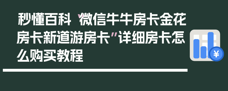 秒懂百科“微信牛牛房卡金花房卡新道游房卡”详细房卡怎么购买教程