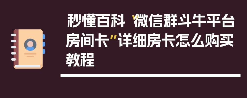秒懂百科“微信群斗牛平台房间卡”详细房卡怎么购买教程