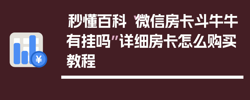 秒懂百科“微信房卡斗牛牛有挂吗”详细房卡怎么购买教程