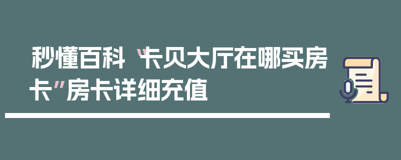 秒懂百科“卡贝大厅在哪买房卡”房卡详细充值
