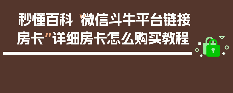 秒懂百科“微信斗牛平台链接房卡”详细房卡怎么购买教程