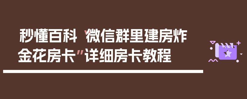 秒懂百科“微信群里建房炸 金花房卡”详细房卡教程