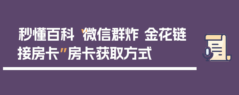 秒懂百科“微信群炸 金花链接房卡”房卡获取方式