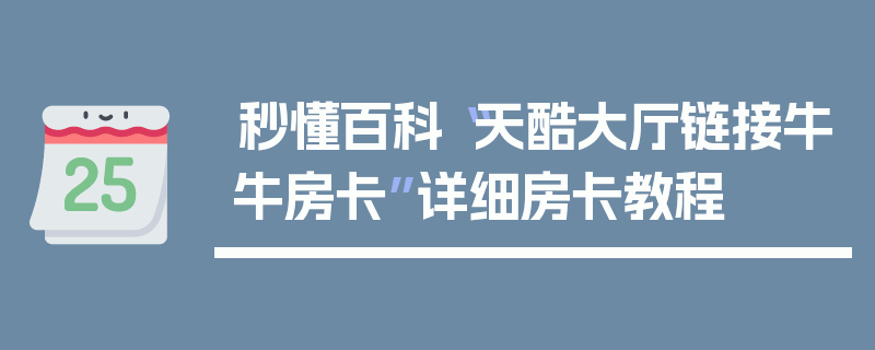 秒懂百科“天酷大厅链接牛牛房卡”详细房卡教程