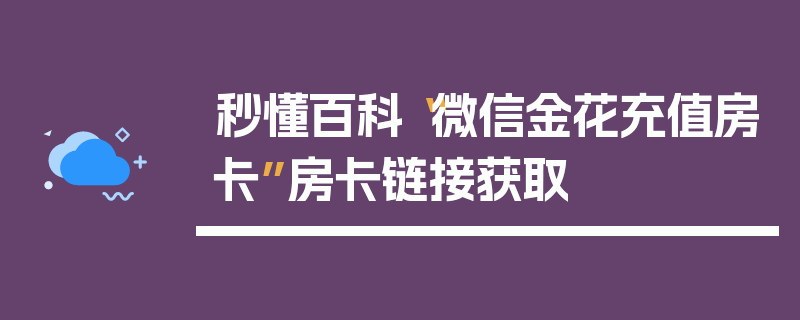 秒懂百科“微信金花充值房卡”房卡链接获取