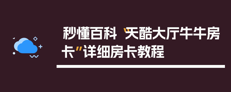 秒懂百科“天酷大厅牛牛房卡”详细房卡教程
