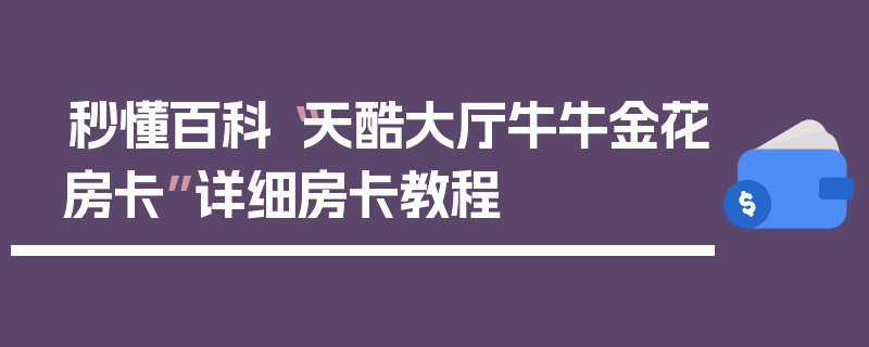 秒懂百科“天酷大厅牛牛金花房卡”详细房卡教程