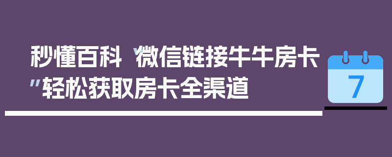 秒懂百科“微信链接牛牛房卡”轻松获取房卡全渠道