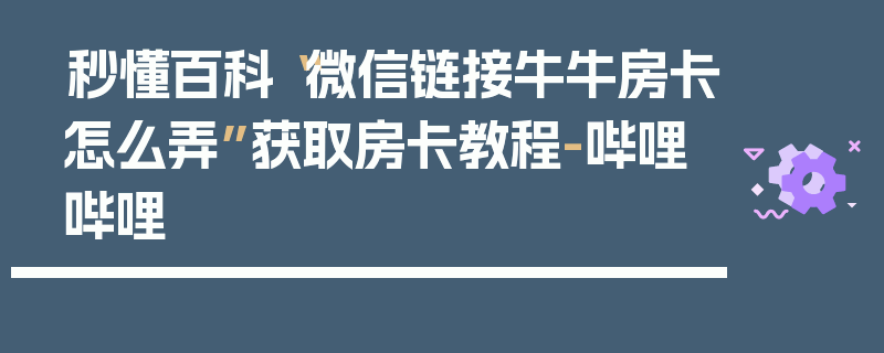秒懂百科“微信链接牛牛房卡怎么弄”获取房卡教程-哔哩哔哩