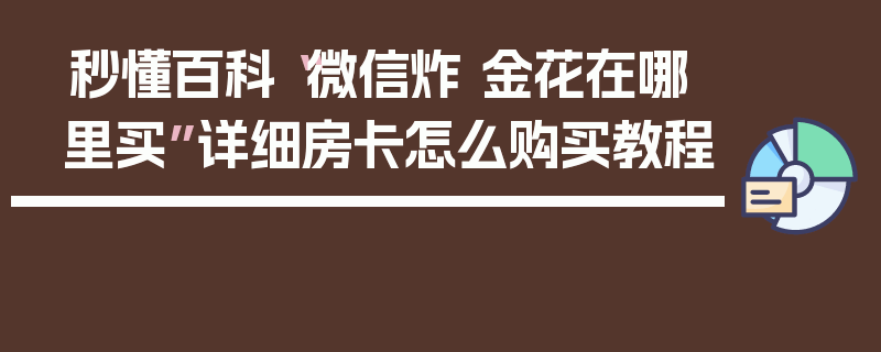 秒懂百科“微信炸 金花在哪里买”详细房卡怎么购买教程