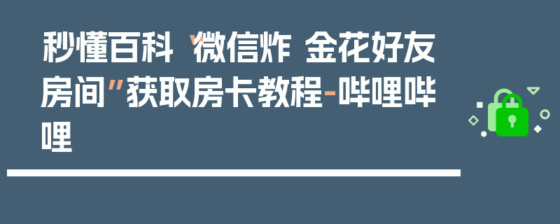 秒懂百科“微信炸 金花好友房间”获取房卡教程-哔哩哔哩