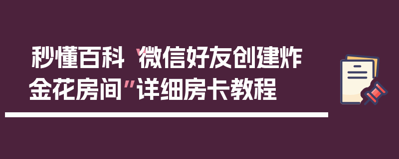 秒懂百科“微信好友创建炸 金花房间”详细房卡教程