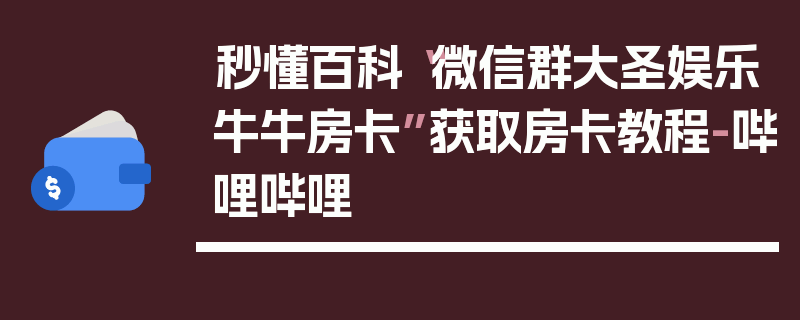 秒懂百科“微信群大圣娱乐牛牛房卡”获取房卡教程-哔哩哔哩