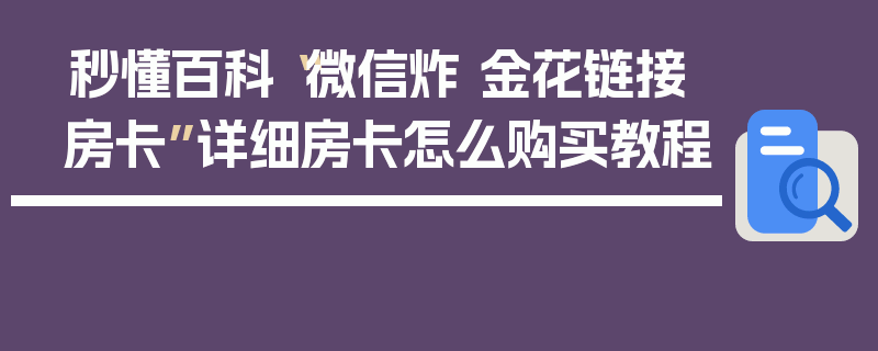 秒懂百科“微信炸 金花链接房卡”详细房卡怎么购买教程