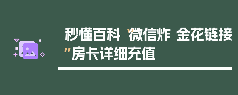 秒懂百科“微信炸 金花链接”房卡详细充值
