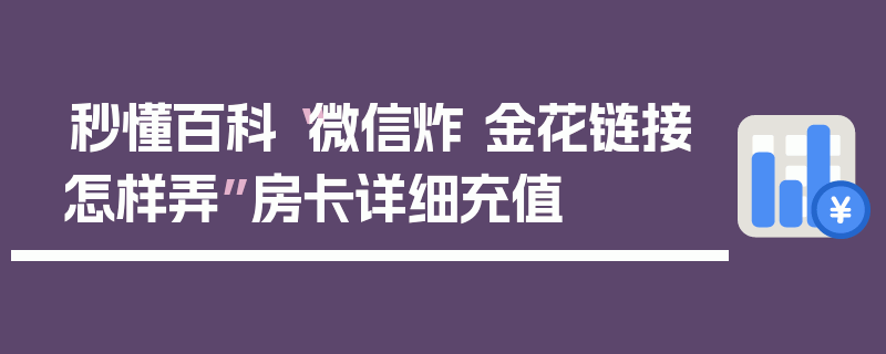 秒懂百科“微信炸 金花链接怎样弄”房卡详细充值