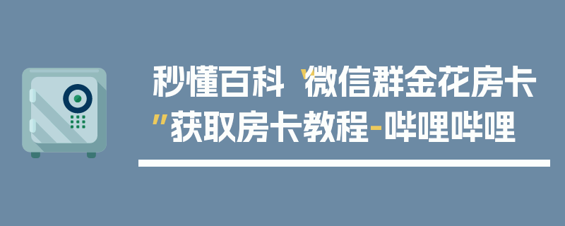 秒懂百科“微信群金花房卡”获取房卡教程-哔哩哔哩