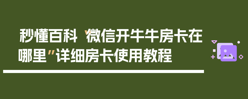 秒懂百科“微信开牛牛房卡在哪里”详细房卡使用教程