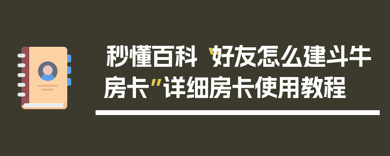 秒懂百科“好友怎么建斗牛房卡”详细房卡使用教程