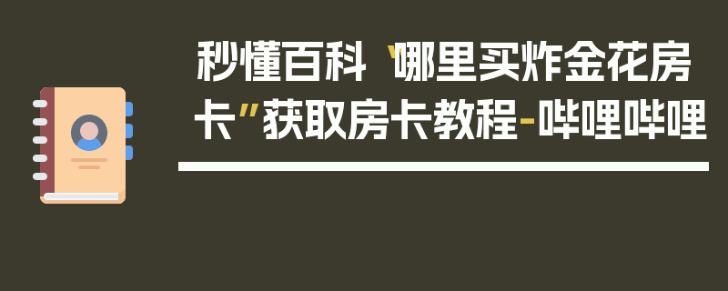 秒懂百科“哪里买炸金花房卡”获取房卡教程-哔哩哔哩
