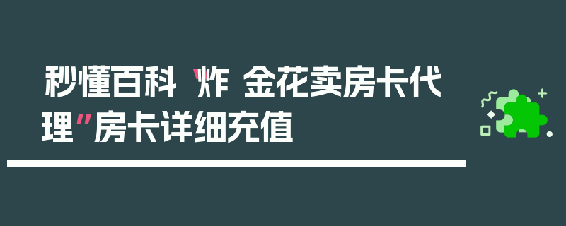秒懂百科“炸 金花卖房卡代理”房卡详细充值