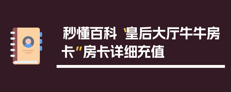 秒懂百科“皇后大厅牛牛房卡”房卡详细充值