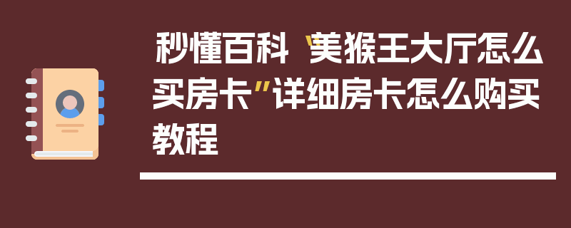 秒懂百科“美猴王大厅怎么买房卡”详细房卡怎么购买教程