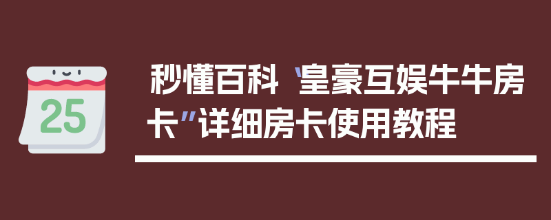 秒懂百科“皇豪互娱牛牛房卡”详细房卡使用教程