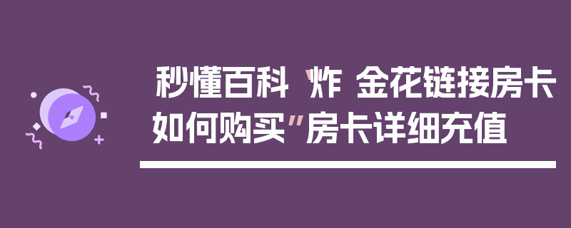 秒懂百科“炸 金花链接房卡如何购买”房卡详细充值