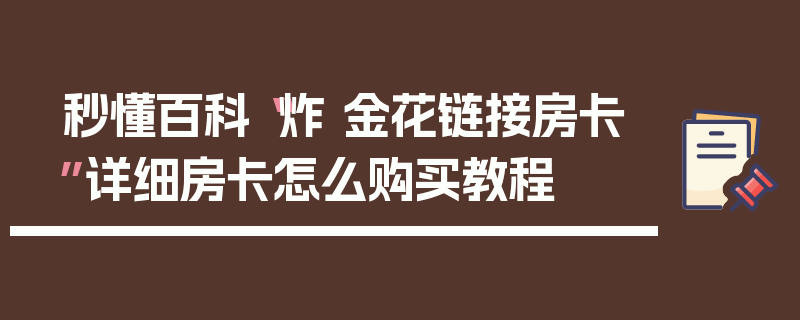 秒懂百科“炸 金花链接房卡”详细房卡怎么购买教程
