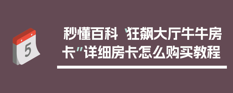 秒懂百科“狂飙大厅牛牛房卡”详细房卡怎么购买教程